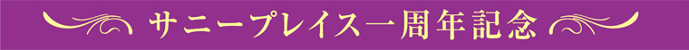 サニープレイス 一周年記念